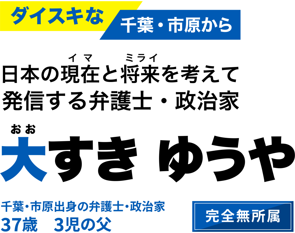 ダイスキな千葉・市原から日本の現在と将来を考えて発信する弁護士・政治家　大すきゆうや
千葉・市原出身の弁護士・政治家
37歳　3児の父
完全無所属