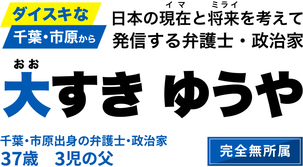 ダイスキな千葉・市原から日本の現在と将来を考えて発信する弁護士・政治家　大すきゆうや
千葉・市原出身の弁護士・政治家
37歳　3児の父
完全無所属